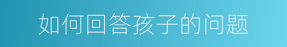 如何回答孩子的问题的同义词