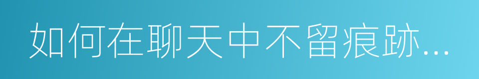 如何在聊天中不留痕跡的要照片的同義詞