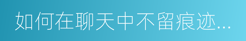 如何在聊天中不留痕迹的要照片的同义词