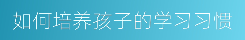 如何培养孩子的学习习惯的同义词