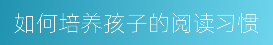 如何培养孩子的阅读习惯的同义词