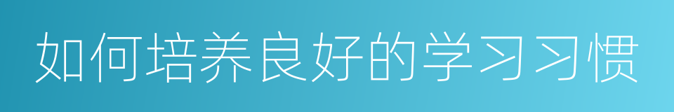如何培养良好的学习习惯的同义词