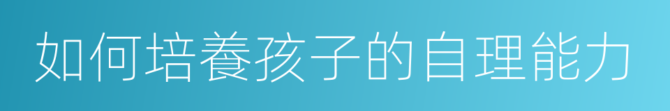 如何培養孩子的自理能力的同義詞