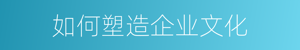 如何塑造企业文化的同义词