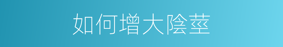 如何增大陰莖的同義詞