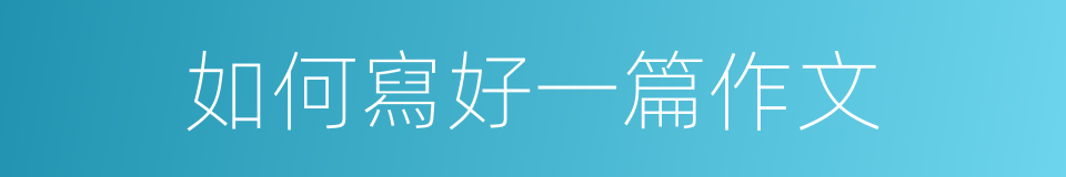 如何寫好一篇作文的同義詞