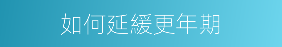 如何延緩更年期的同義詞