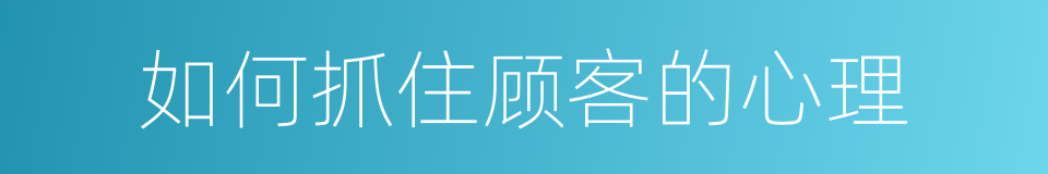 如何抓住顾客的心理的同义词