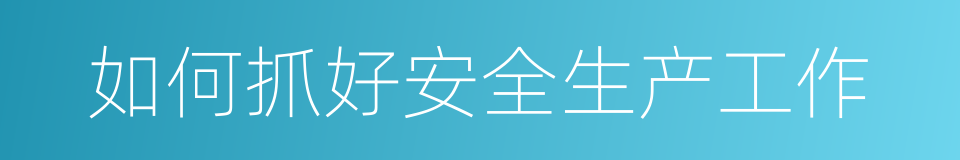 如何抓好安全生产工作的同义词