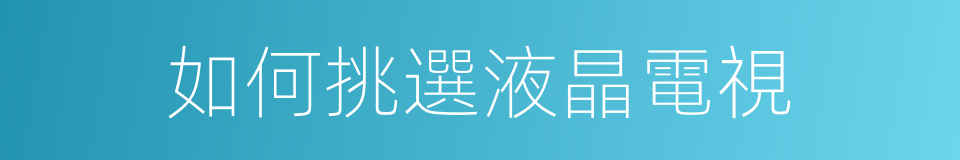 如何挑選液晶電視的同義詞