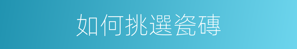 如何挑選瓷磚的同義詞