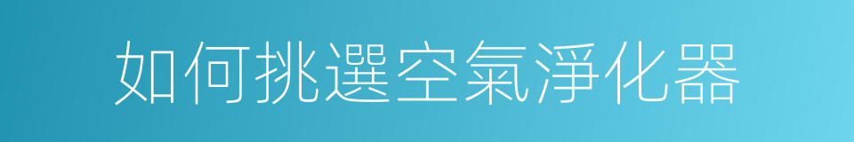如何挑選空氣淨化器的同義詞