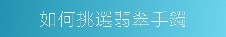 如何挑選翡翠手鐲的同義詞