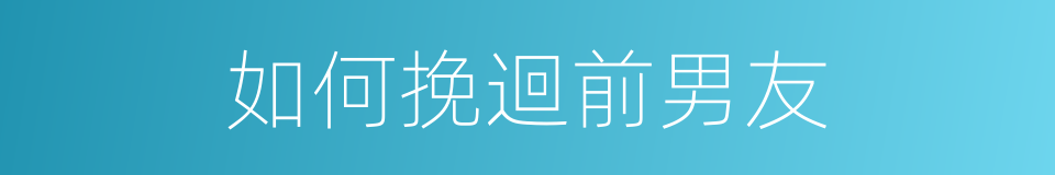 如何挽迴前男友的同義詞
