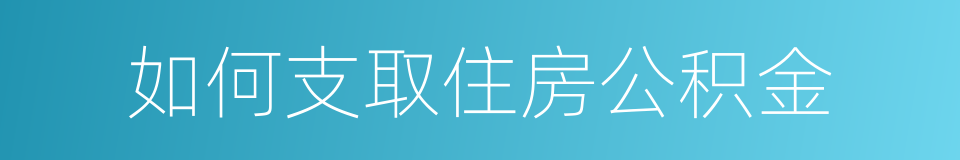 如何支取住房公积金的同义词