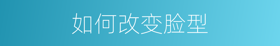 如何改变脸型的同义词