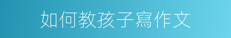 如何教孩子寫作文的同義詞