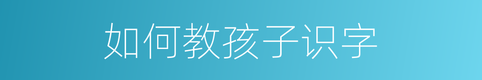 如何教孩子识字的同义词