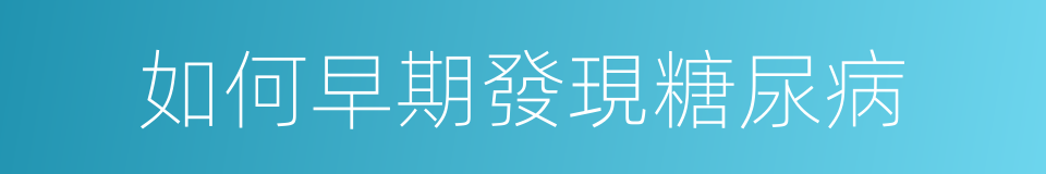 如何早期發現糖尿病的同義詞