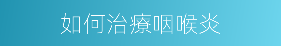 如何治療咽喉炎的同義詞