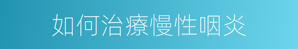 如何治療慢性咽炎的同義詞