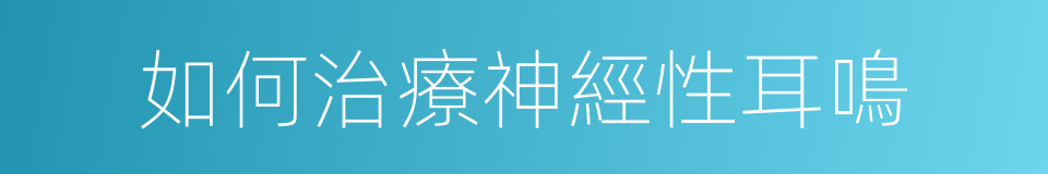 如何治療神經性耳鳴的同義詞