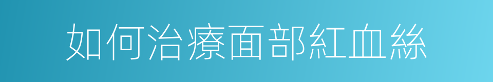 如何治療面部紅血絲的同義詞