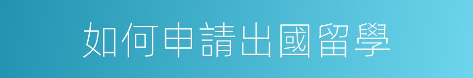 如何申請出國留學的同義詞