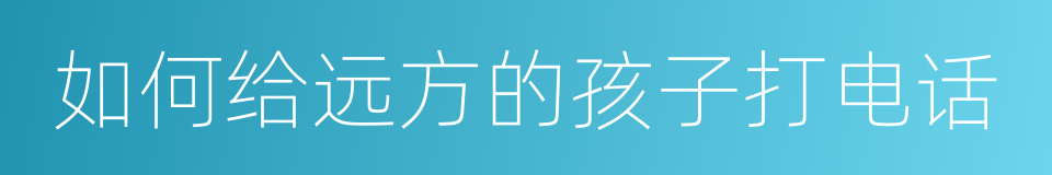 如何给远方的孩子打电话的同义词