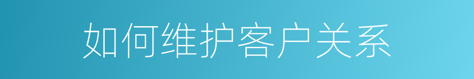 如何维护客户关系的同义词
