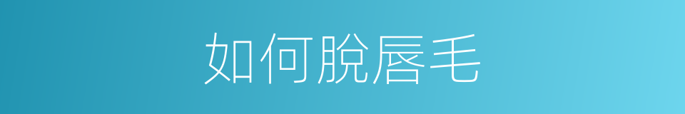 如何脫唇毛的同義詞