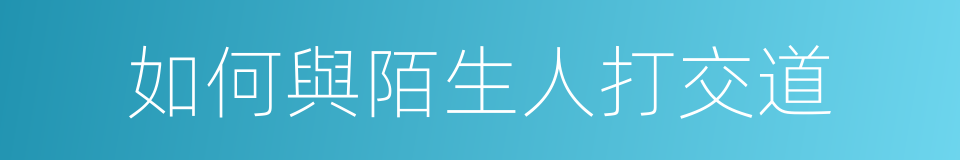 如何與陌生人打交道的同義詞