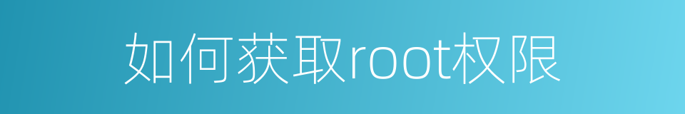 如何获取root权限的同义词