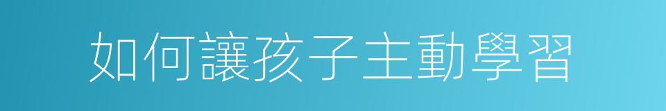 如何讓孩子主動學習的同義詞