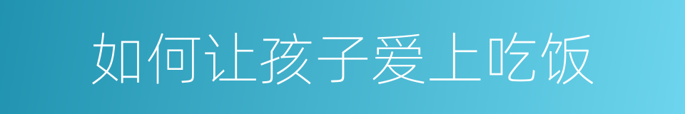 如何让孩子爱上吃饭的同义词