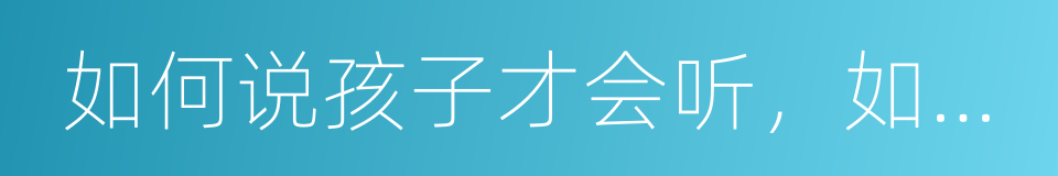 如何说孩子才会听，如何听孩子才会说的同义词