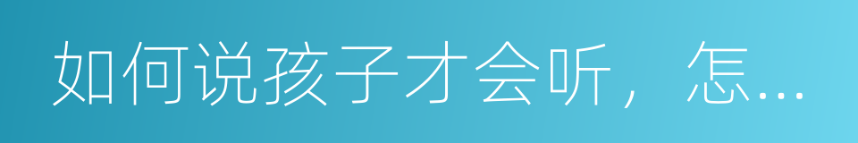 如何说孩子才会听，怎么听孩子才会说的同义词