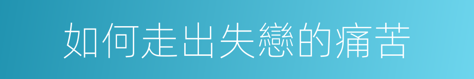 如何走出失戀的痛苦的同義詞