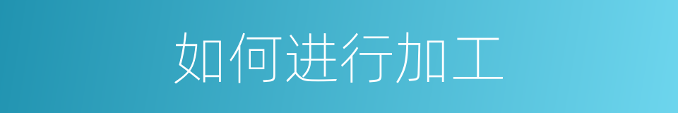 如何进行加工的同义词