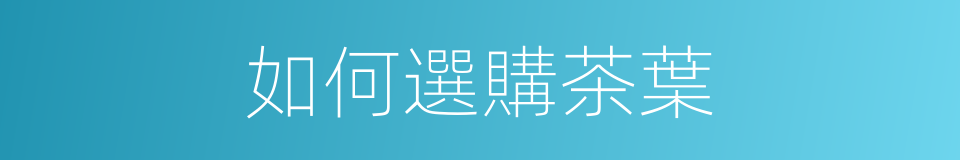 如何選購茶葉的同義詞