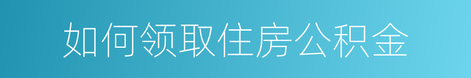 如何领取住房公积金的同义词