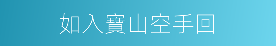 如入寶山空手回的同義詞