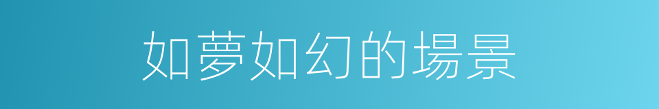 如夢如幻的場景的同義詞