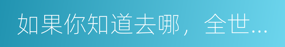 如果你知道去哪，全世界都会为你让路的同义词