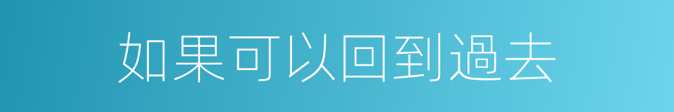 如果可以回到過去的同義詞