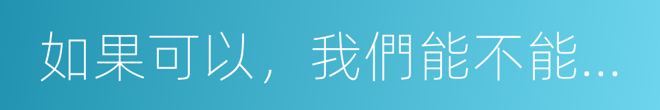 如果可以，我們能不能一起回新鄉的同義詞