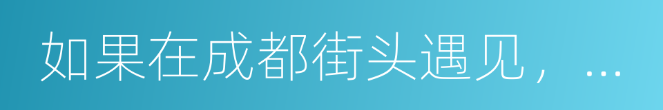 如果在成都街头遇见，不要的瓶子请你送给她的同义词