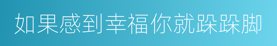 如果感到幸福你就跺跺脚的同义词