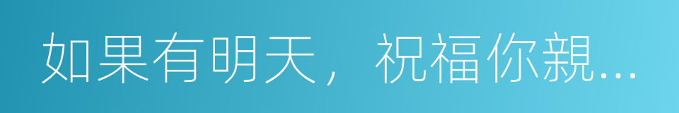 如果有明天，祝福你親愛的的同義詞