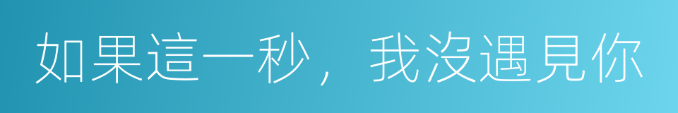 如果這一秒，我沒遇見你的同義詞